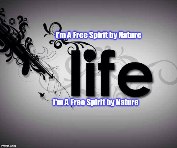 I'm A Free Spirit by Nature; I'm A Free Spirit by Nature | image tagged in life and death | made w/ Imgflip meme maker