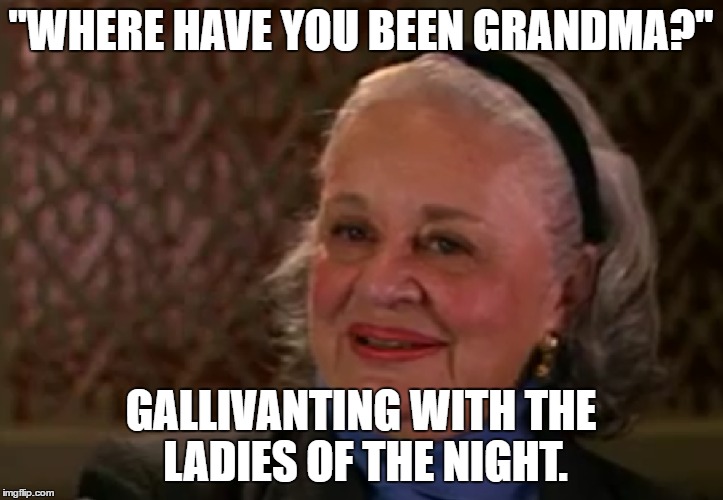 Gallivanting woman | "WHERE HAVE YOU BEEN GRANDMA?"; GALLIVANTING WITH THE LADIES OF THE NIGHT. | image tagged in old lady | made w/ Imgflip meme maker