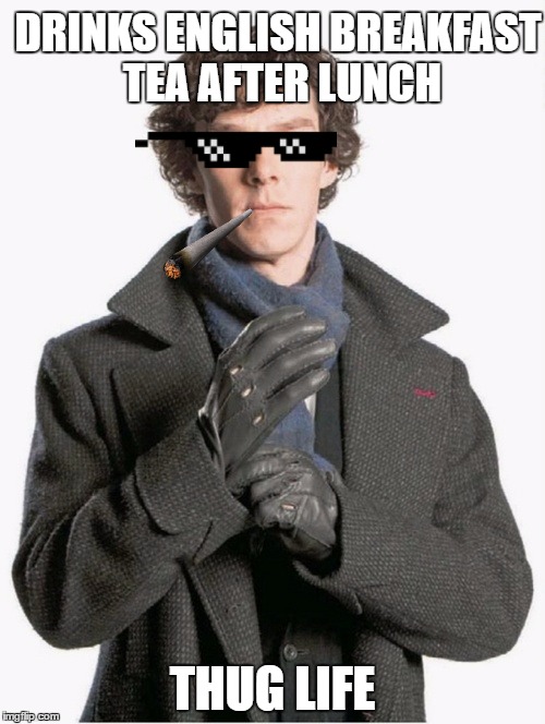 Fancy a cuppa? | DRINKS ENGLISH BREAKFAST TEA AFTER LUNCH; THUG LIFE | image tagged in sherlock glove,memes,thug life | made w/ Imgflip meme maker