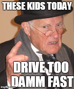 Back In My Day Meme | THESE KIDS TODAY DRIVE TOO DAMM FAST | image tagged in memes,back in my day | made w/ Imgflip meme maker