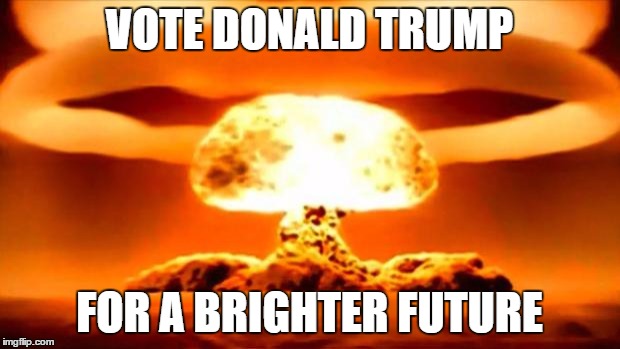 Nuke | VOTE DONALD TRUMP; FOR A BRIGHTER FUTURE | image tagged in nuke | made w/ Imgflip meme maker