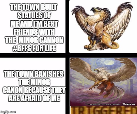 Triggered template | THE TOWN BUILT STATUES OF ME AND I'M BEST FRIENDS WITH THE  MINOR CANNON #BFFS FOR LIFE; THE TOWN BANISHES THE MINOR CANON BECAUSE THEY ARE AFRAID OF ME | image tagged in triggered template | made w/ Imgflip meme maker
