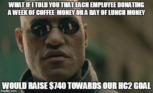 Matrix Morpheus | WHAT IF I TOLD YOU THAT EACH EMPLOYEE DONATING A WEEK OF COFFEE  MONEY OR A DAY OF LUNCH MONEY; WOULD RAISE $740 TOWARDS OUR HC2 GOAL | image tagged in memes,matrix morpheus | made w/ Imgflip meme maker
