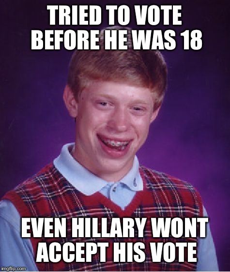 Bad Luck Brian Meme | TRIED TO VOTE BEFORE HE WAS 18 EVEN HILLARY WONT ACCEPT HIS VOTE | image tagged in memes,bad luck brian | made w/ Imgflip meme maker