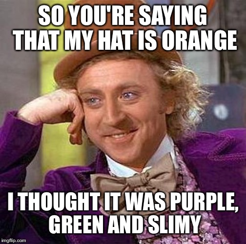 Creepy Condescending Wonka | SO YOU'RE SAYING THAT MY HAT IS ORANGE; I THOUGHT IT WAS PURPLE, GREEN AND SLIMY | image tagged in memes,creepy condescending wonka | made w/ Imgflip meme maker