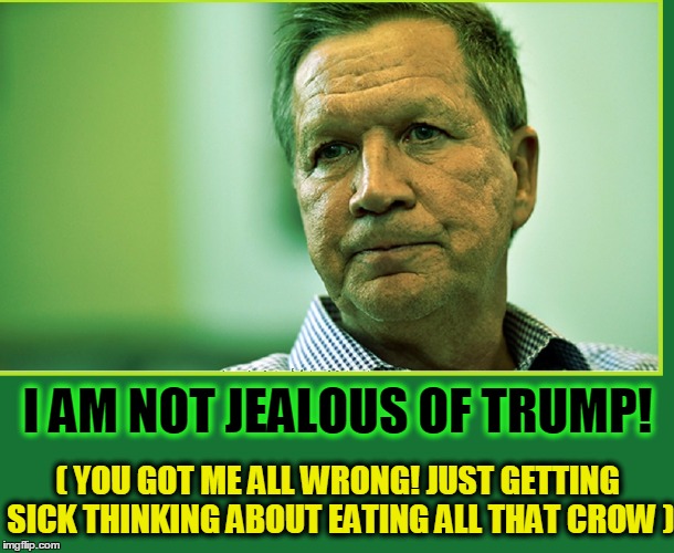 Governor of Ohio actually turns Green | I AM NOT JEALOUS OF TRUMP! ( YOU GOT ME ALL WRONG! JUST GETTING SICK THINKING ABOUT EATING ALL THAT CROW ) | image tagged in john kasich,vince vance,people jealous of trump,jealousy | made w/ Imgflip meme maker