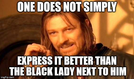 One Does Not Simply Meme | ONE DOES NOT SIMPLY EXPRESS IT BETTER THAN THE BLACK LADY NEXT TO HIM | image tagged in memes,one does not simply | made w/ Imgflip meme maker
