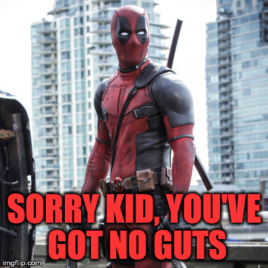 Deadpool - 12 Rounds | SORRY KID, YOU'VE GOT NO GUTS | image tagged in deadpool - 12 rounds | made w/ Imgflip meme maker
