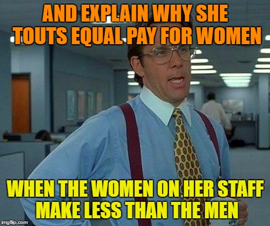 That Would Be Great Meme | AND EXPLAIN WHY SHE TOUTS EQUAL PAY FOR WOMEN WHEN THE WOMEN ON HER STAFF MAKE LESS THAN THE MEN | image tagged in memes,that would be great | made w/ Imgflip meme maker