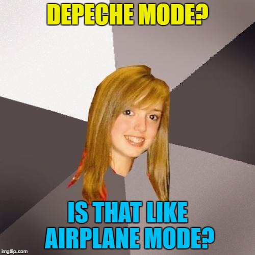 Enjoy the meme | DEPECHE MODE? IS THAT LIKE AIRPLANE MODE? | image tagged in memes,musically oblivious 8th grader,depeche mode,music,airplane mode | made w/ Imgflip meme maker
