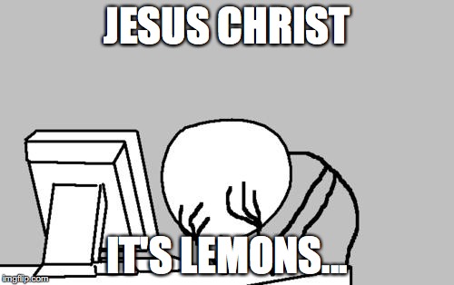 Computer Guy Facepalm | JESUS CHRIST; IT'S LEMONS... | image tagged in memes,computer guy facepalm | made w/ Imgflip meme maker