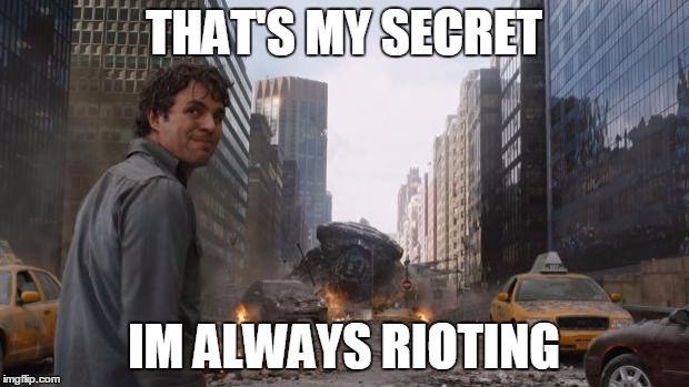 Avengers Bruce Banner Angry Secret | THAT'S MY SECRET; IM ALWAYS RIOTING | image tagged in avengers bruce banner angry secret | made w/ Imgflip meme maker