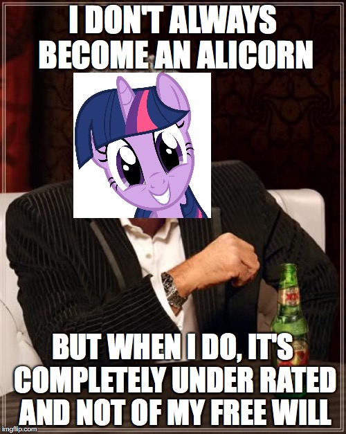 The Most Interesting Man In The World | I DON'T ALWAYS BECOME AN ALICORN; BUT WHEN I DO, IT'S COMPLETELY UNDER RATED AND NOT OF MY FREE WILL | image tagged in memes,the most interesting man in the world | made w/ Imgflip meme maker