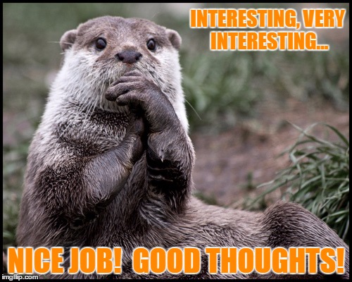 Otter - Interesting | INTERESTING, VERY INTERESTING... NICE JOB!  GOOD THOUGHTS! | image tagged in otter - interesting | made w/ Imgflip meme maker