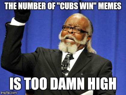 had to be said | THE NUMBER OF "CUBS WIN" MEMES; IS TOO DAMN HIGH | image tagged in memes,too damn high | made w/ Imgflip meme maker