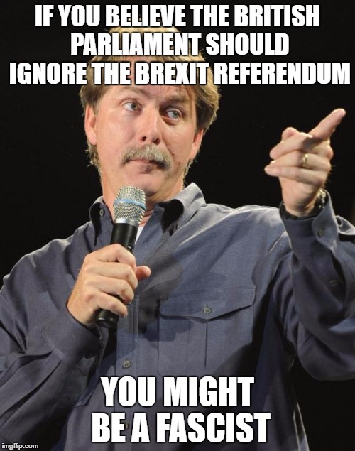 Jeff Foxworthy | IF YOU BELIEVE THE BRITISH PARLIAMENT SHOULD IGNORE THE BREXIT REFERENDUM; YOU MIGHT BE A FASCIST | image tagged in jeff foxworthy | made w/ Imgflip meme maker