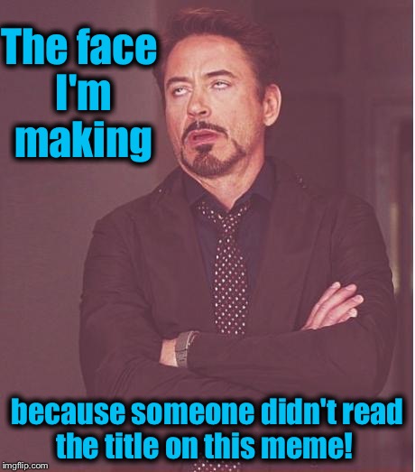 Face You Make Robert Downey Jr Meme | The face I'm making because someone didn't read the title on this meme! | image tagged in memes,face you make robert downey jr | made w/ Imgflip meme maker