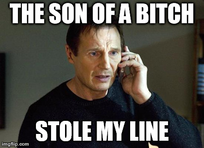 THE SON OF A B**CH STOLE MY LINE | image tagged in taken | made w/ Imgflip meme maker