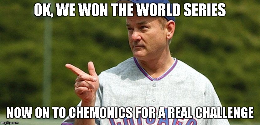 chicago cubs bill murray | OK, WE WON THE WORLD SERIES; NOW ON TO CHEMONICS FOR A REAL CHALLENGE | image tagged in chicago cubs bill murray | made w/ Imgflip meme maker