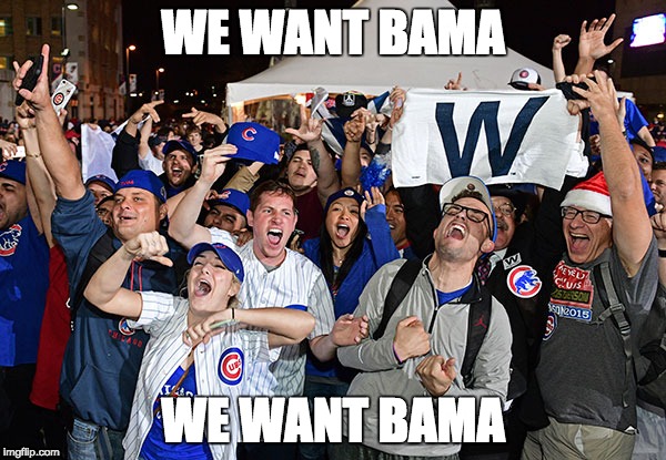 Cubs win | WE WANT BAMA; WE WANT BAMA | image tagged in cubs win | made w/ Imgflip meme maker