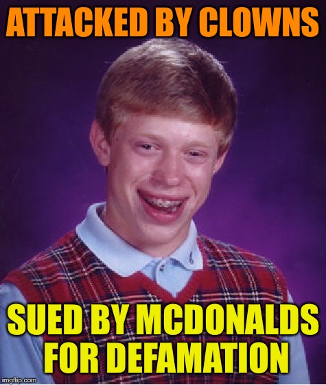 Bad Luck Brian Meme | ATTACKED BY CLOWNS; SUED BY MCDONALDS FOR DEFAMATION | image tagged in memes,bad luck brian | made w/ Imgflip meme maker