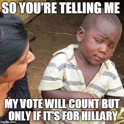 Third World Skeptical Kid Meme | SO YOU'RE TELLING ME; MY VOTE WILL COUNT BUT ONLY IF IT'S FOR HILLARY | image tagged in memes,third world skeptical kid | made w/ Imgflip meme maker