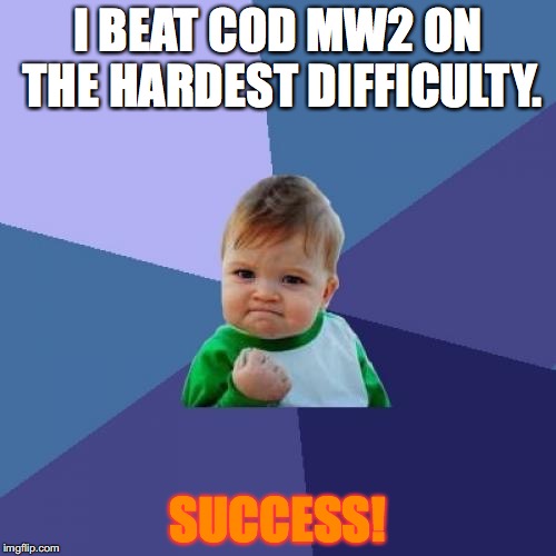 Success Kid | I BEAT COD MW2 ON THE HARDEST DIFFICULTY. SUCCESS! | image tagged in memes,success kid | made w/ Imgflip meme maker