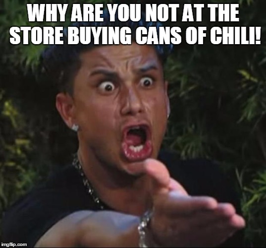 pauly | WHY ARE YOU NOT AT THE STORE BUYING CANS OF CHILI! | image tagged in pauly | made w/ Imgflip meme maker