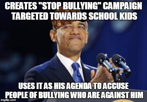 2nd Term Obama | CREATES "STOP BULLYING" CAMPAIGN TARGETED TOWARDS SCHOOL KIDS; USES IT AS HIS AGENDA TO ACCUSE PEOPLE OF BULLYING WHO ARE AGAINST HIM | image tagged in memes,2nd term obama,scumbag | made w/ Imgflip meme maker