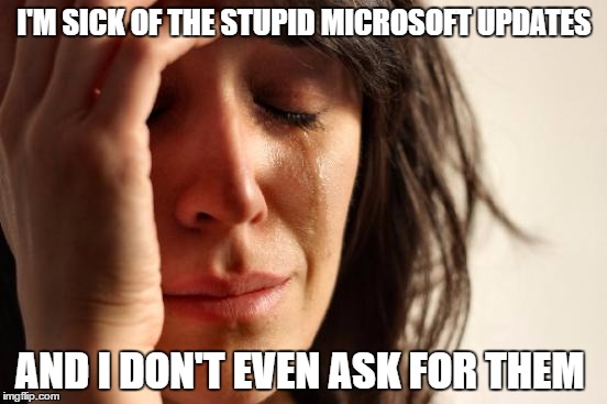 First World Problems | I'M SICK OF THE STUPID MICROSOFT UPDATES; AND I DON'T EVEN ASK FOR THEM | image tagged in memes,first world problems,microsoft | made w/ Imgflip meme maker