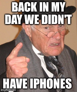 Back In My Day Meme | BACK IN MY DAY WE DIDN'T; HAVE IPHONES | image tagged in memes,back in my day | made w/ Imgflip meme maker