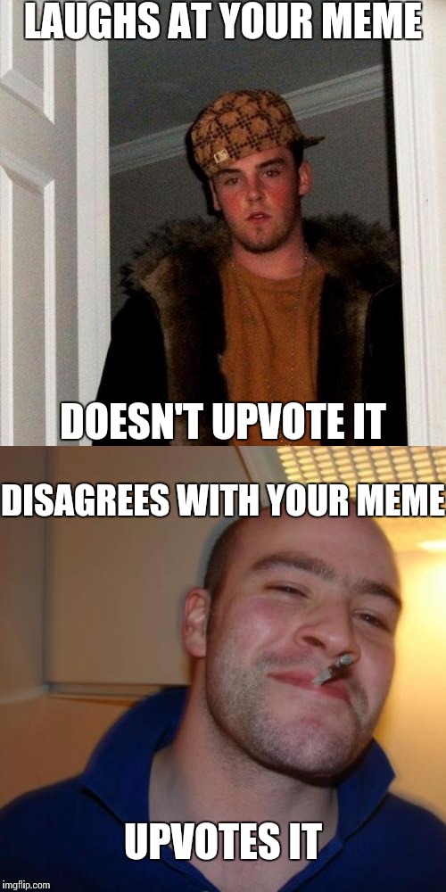 Combining reposts. Goal is to create awareness of using the vote function. | LAUGHS AT YOUR MEME; DOESN'T UPVOTE IT; DISAGREES WITH YOUR MEME; UPVOTES IT | image tagged in memes,good guy greg,scumbag steve | made w/ Imgflip meme maker