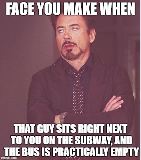 Face You Make Robert Downey Jr Meme |  FACE YOU MAKE WHEN; THAT GUY SITS RIGHT NEXT TO YOU ON THE SUBWAY, AND THE BUS IS PRACTICALLY EMPTY | image tagged in memes,face you make robert downey jr | made w/ Imgflip meme maker