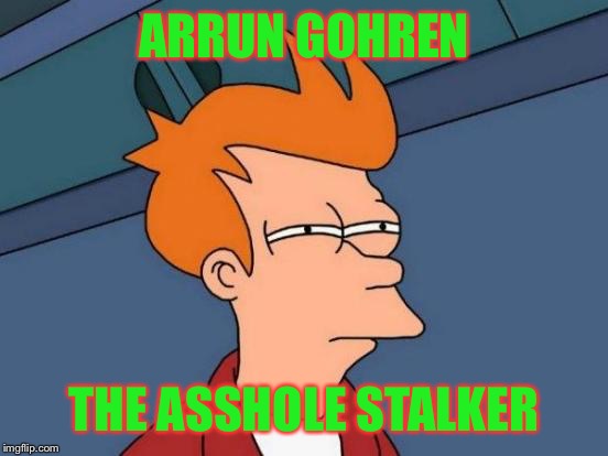 Futurama Fry | ARRUN GOHREN; THE ASSHOLE STALKER | image tagged in memes,futurama fry | made w/ Imgflip meme maker