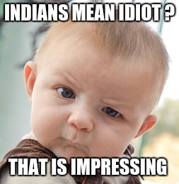 Skeptical Baby | INDIANS MEAN IDIOT ? THAT IS IMPRESSING | image tagged in memes,skeptical baby | made w/ Imgflip meme maker