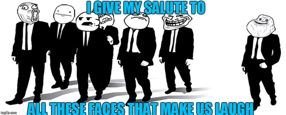 meme faces | I GIVE MY SALUTE TO; ALL THESE FACES THAT MAKE US LAUGH | image tagged in meme faces | made w/ Imgflip meme maker