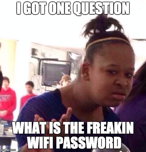 Black Girl Wat | I GOT ONE QUESTION; WHAT IS THE FREAKIN WIFI PASSWORD | image tagged in memes,black girl wat | made w/ Imgflip meme maker
