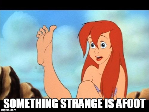 Ariel feet | SOMETHING STRANGE IS AFOOT | image tagged in ariel feet | made w/ Imgflip meme maker