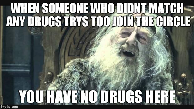 You have no power here | WHEN SOMEONE WHO DIDNT MATCH ANY DRUGS TRYS TOO JOIN THE CIRCLE; YOU HAVE NO DRUGS HERE | image tagged in you have no power here | made w/ Imgflip meme maker