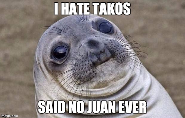 Awkward Moment Sealion Meme | I HATE TAKOS; SAID NO JUAN EVER | image tagged in memes,awkward moment sealion | made w/ Imgflip meme maker