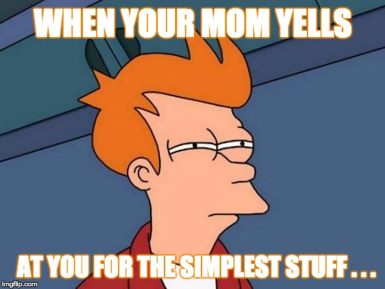 Futurama Fry | WHEN YOUR MOM YELLS; AT YOU FOR THE SIMPLEST STUFF . . . | image tagged in memes,futurama fry | made w/ Imgflip meme maker