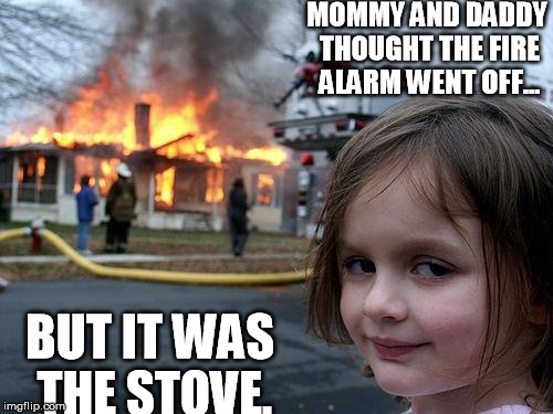 Disaster Girl Meme | MOMMY AND DADDY THOUGHT THE FIRE ALARM WENT OFF... BUT IT WAS THE STOVE. | image tagged in memes,disaster girl | made w/ Imgflip meme maker