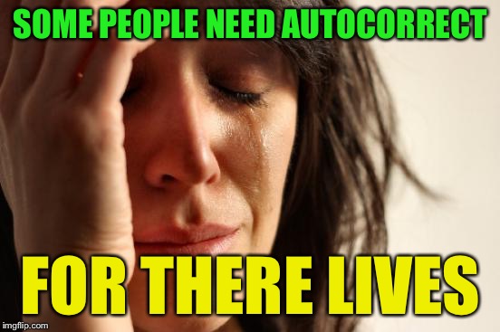 First World Problems Meme | SOME PEOPLE NEED AUTOCORRECT; FOR THERE LIVES | image tagged in memes,first world problems | made w/ Imgflip meme maker