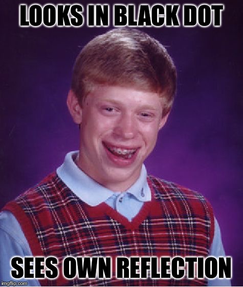 Bad Luck Brian Meme | LOOKS IN BLACK DOT SEES OWN REFLECTION | image tagged in memes,bad luck brian | made w/ Imgflip meme maker