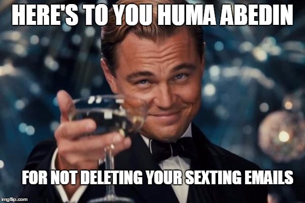 Leonardo Dicaprio Cheers | HERE'S TO YOU HUMA ABEDIN; FOR NOT DELETING YOUR SEXTING EMAILS | image tagged in memes,leonardo dicaprio cheers | made w/ Imgflip meme maker