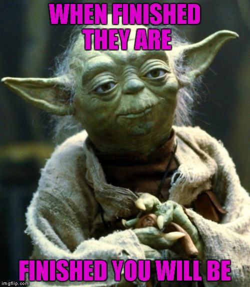 Star Wars Yoda Meme | WHEN FINISHED THEY ARE FINISHED YOU WILL BE | image tagged in memes,star wars yoda | made w/ Imgflip meme maker
