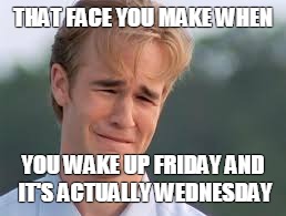 THAT FACE YOU MAKE WHEN; YOU WAKE UP FRIDAY
AND IT'S ACTUALLY WEDNESDAY | image tagged in sad,friday,wednesday | made w/ Imgflip meme maker