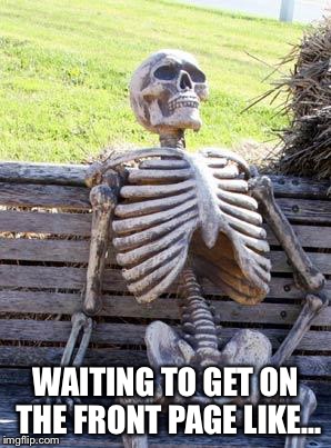 Waiting Skeleton | WAITING TO GET ON THE FRONT PAGE LIKE... | image tagged in memes,waiting skeleton | made w/ Imgflip meme maker