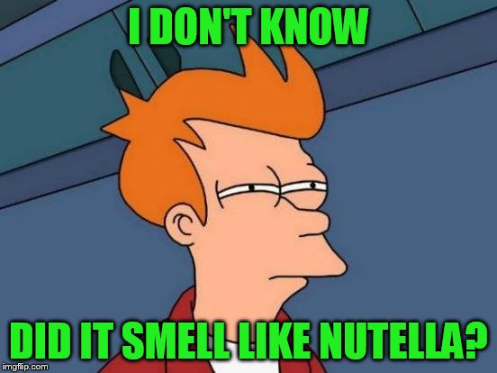 Futurama Fry Meme | I DON'T KNOW DID IT SMELL LIKE NUTELLA? | image tagged in memes,futurama fry | made w/ Imgflip meme maker