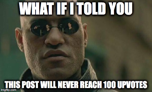 Matrix Morpheus | WHAT IF I TOLD YOU; THIS POST WILL NEVER REACH 100 UPVOTES | image tagged in memes,matrix morpheus | made w/ Imgflip meme maker